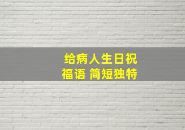 给病人生日祝福语 简短独特